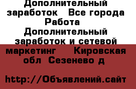 Дополнительный заработок - Все города Работа » Дополнительный заработок и сетевой маркетинг   . Кировская обл.,Сезенево д.